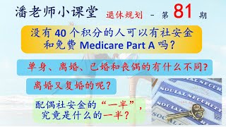 没有40个积分有社安金养老金和免费的Medicare红蓝卡 Part A吗？不工作的单身、离婚、已婚配偶和丧偶的有什么不同，离异又复婚的怎么算？领取配偶社安金的一半到底有多少（第81期）