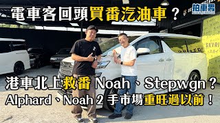 港車北上救番 Noah、Stepwgn？電車客回頭買番汽油車？Alphard、Noah 2 手市場重旺過以前！｜拍車男