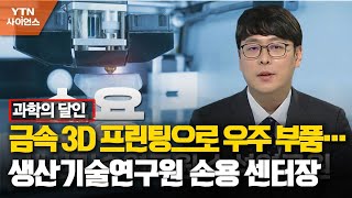 [과학의 달인] 금속 3D 프린팅으로 우주 부품도 만든다…생산기술연구원 손용 센터장 / YTN 사이언스