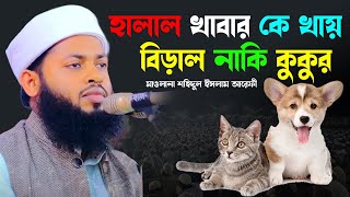 বিড়াল আর কুকুর হালাল খাবার কে খায় | জানলে অবাক হবেন কঠিন ওয়াজ | শহিদুল ইসলাম আরেফী | 01775-214275 |