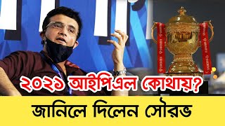 ২০২১ আইপিএল কোথায় হবে জানিয়ে দিলেন সৌরভ || IPL 2021 Big Update: