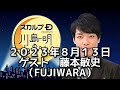 ゲスト　藤本敏史（fujiwara）　２０２３年８月１３日　スカルプd presents 川島明のねごと