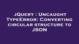 jQuery : Uncaught TypeError: Converting circular structure to JSON