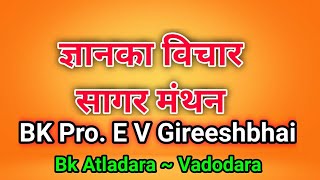 ज्ञानका विचार सागर मंथन -Bk Pro.EV Gireeshbhai