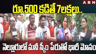 రూ.500 కడితే 7లక్షలు.. నెల్లూరులో మనీ స్కీం పేరుతో భారీ మోసం || Nellore Money Scam || ABN Telugu