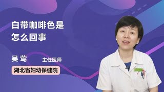 白带咖啡色是怎么回事 吴莺 湖北省妇幼保健院