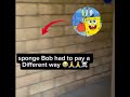 spongebob had to pay a different way