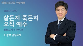 복음장로교회 이광형담임목사 | 20190901 | 주일 | 살든지 죽든지 오직 예수 | 빌립보서 1:19-21 | 빌립보서 강해9