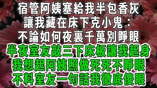 宿管阿姨塞給我半包香灰，讓我藏在床下克小鬼：不論如何夜裏千萬別睜眼，半夜室友敲三下床板讓我起身，我想起阿姨照做死死不睜眼，不料室友一句話我徹底傻眼#荷上清風 #爽文