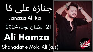 21 Ramzan Noha 2024 || Janaza Ali Ka | Ali Hamza | Mola Ali Noha 2024