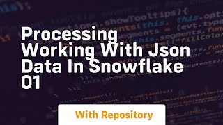 Processing working with json data in snowflake 01