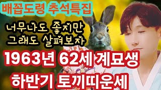 1963년 62세 계묘생 하반기운세! 너무나도 좋은운기 이것만 대비하면  3년동안 걱정마세요!