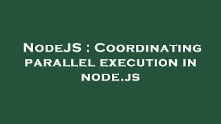 NodeJS : Coordinating parallel execution in node.js
