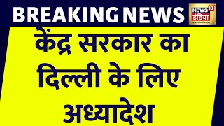 Breaking News: Delhi सरकार के अधिकारों पर केंद्र का अध्यादेश जारी | Kejriwal | PM Modi | News18