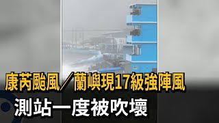 康芮直撲 蘭嶼現17級強陣風 測站一度被吹壞－民視新聞