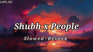 Shubh X People -Mashup  | Slowed And Reverb | Shubh ft. AP Dhillon & Gurinder Gill | LOFI_522