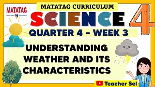 SCIENCE 4 QUARTER 4 WEEK 3 MATATAG - UNDERSTANDING WEATHER AND ITS CHARACTERISTICS