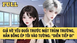 [FULL REVIEW] GIẢ VỜ YẾU ĐUỐI TRƯỚC MẶT TRÙM TRƯỜNG, HẮN BỖNG ÉP TÔI VÀO TƯỜNG: DIỄN TIẾP ĐI