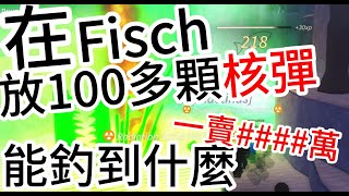 在fisch放100多顆核彈?能釣到什麼?!竟然賣####萬![roblox][fisch]