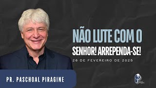 NÃO LUTE COM O SENHOR! ARREPENDA-SE! | PR. PASCHOAL PIRAGINE