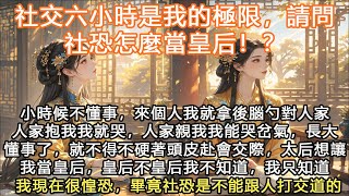 完結沙雕搞笑甜寵文：社交六小時是我的極限，請問社恐怎麼當皇后！？小時候不懂事，來個人我就拿後腦勺對人家人家抱我我就哭，人家親我我能哭岔氣，長大懂事了，就不得不硬著頭皮赴會交際，太后想讓我當皇后，皇后