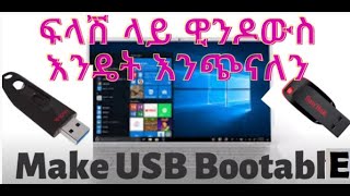 ፍላሽ ላይ ዊንዶውስ Windows እንዴት እንጭናለን |  How to prepare bootable USB Flash Disk in Amharic