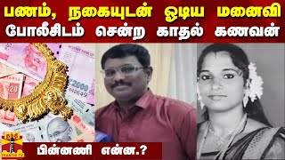 பணம், நகையுடன் ஓடிய மனைவி... போலீசிடம் சென்ற காதல் கணவன் - பின்னணி என்ன .?