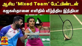 ஆசிய 'Mixed Team' பேட்மிண்டன்... கஜகஸ்தானை எளிதில் வீழ்த்திய இந்தியா