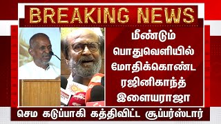 மீண்டும் பொதுவெளியில் மோதிக்கொண்ட ரஜினி இளையராஜா கடுப்பாகி கத்திவிட்ட சூப்பர்ஸ்டார் – Ilayaraja