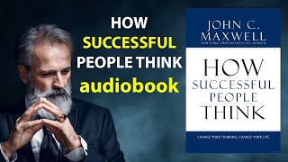 How Successful People Think: Change Your Thinking, Change Your Life by John C. Maxwell Audiobook