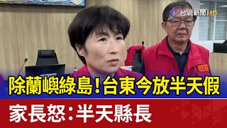 除蘭嶼綠島！台東今放半天假 家長怒：半天縣長