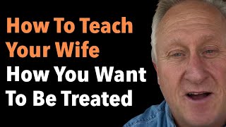 How To Teach Your Wife How You Want To Be Treated