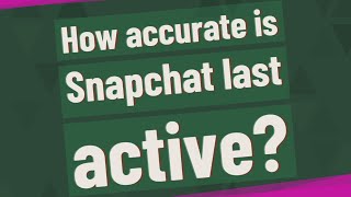 How accurate is Snapchat last active?