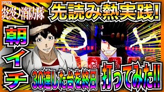 【PF炎炎ノ消防隊】先読み熱実践！朝イチ30連即やめ台を終日打ってみた！