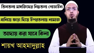 তিনতলা মসজিদের নিচতলা গোডাউন বানিয়ে ভাড়া দিয়ে উপরতলায় নামাজ আদায় করা যাবে কিনা?শায়খ আহমাদুল্লা