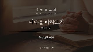 20211205 다민족교회 3부 메시지 : 예수를 바라보자(히12:1-2)