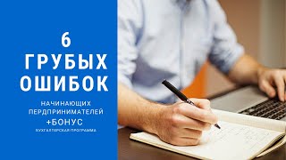 6 ГРУБЫХ ОШИБОК НАЧИНАЮЩИХ ПРЕДПРИНИМАТЕЛЕЙ + БОНУС бесплатная бухгалтерская программа