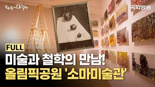 올림픽공원에 미술관이 있다? 미술과 철학을 접목한 특별한 전시!🎨 | 소마미술관 | 우리동네미술관 | 국회방송