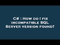 C# : How do I fix incompatible SQL Server version found?