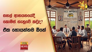 සහල් ආනයනයේදී කොමිස් ගැහුවේ කවුද? ඒක හොයන්නම ඕනේ! - Hiru News