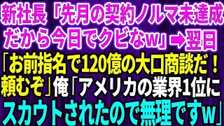 【スカッとする話】新社長「先月の契約ノルマ未達成だから今日でクビw」→翌日、「お前指名で120億の大口商談だ！よろしく頼むぞw」俺「はw？アメリカの業界1位企業にスカウトされたので無理です