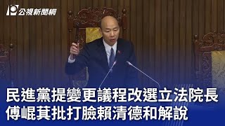 民進黨提變更議程改選立法院長 傅崐萁批打臉賴清德和解說｜20250103 公視晚間新聞