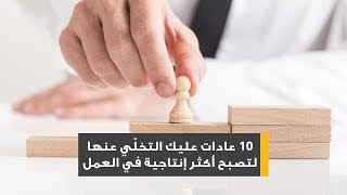 10 عادات سيئة عليك التخلّي عنها لتصبح أكثر إنتاجية في عملك