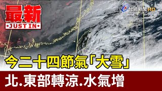 今二十四節氣「大雪」 北.東部轉涼.水氣增【最新快訊】