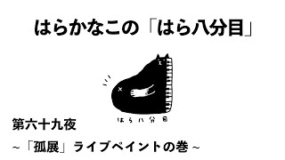 はらかなこの「はら八分目」第六十九夜 〜「孤展」ライブペイントの巻〜