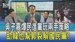 【少康觀點】吳子嘉爆民進黨玩兩手策略　助韓也幫郭裂解國民黨？