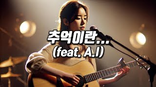 추억이란...(feat. A.I) 속삭이듯 쓸쓸한 느낌의 보컬과 어쿠스틱 기타 연주가 잘어울리는 곡, 한시간 연속듣기