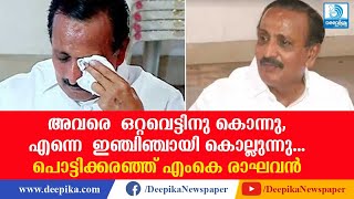 അവരെ ഒറ്റവെട്ടിനു കൊന്നു, എന്നെ ഇഞ്ചിഞ്ചായി കൊല്ലുന്നു; പൊട്ടിക്കരഞ്ഞ് എംകെ രാഘവന്‍ MK Raghavan