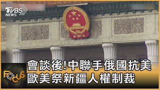 會談後!中聯手俄國抗美 歐美祭新疆人權制裁｜方念華｜FOCUS全球新聞 20210323