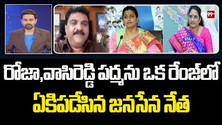 రోజా,వాసిరెడ్డి పద్మను ఒక రేంజ్ లో ఏకిపడేసిన  జనసేన నేత | Janasena Leader Comments Roja | 99TV